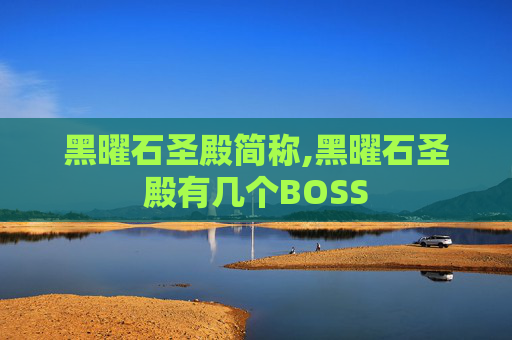 黑曜石圣殿简称,黑曜石圣殿有几个BOSS