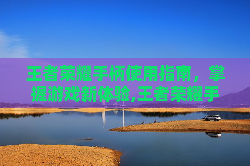王者荣耀手柄使用指南，掌握游戏新体验,王者荣耀手柄使用方法