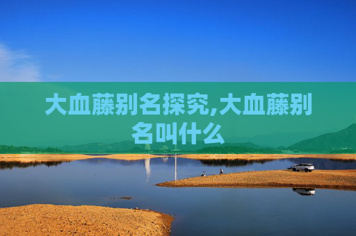 大血藤别名探究,大血藤别名叫什么