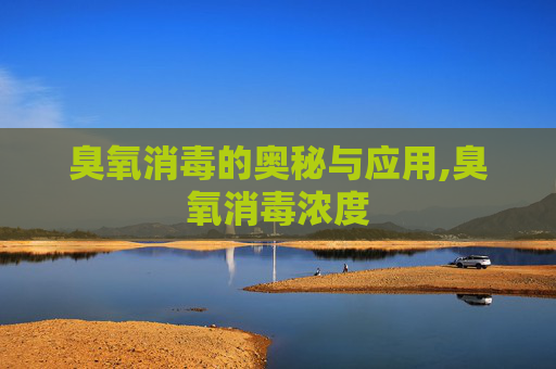 臭氧消毒的奥秘与应用,臭氧消毒浓度
