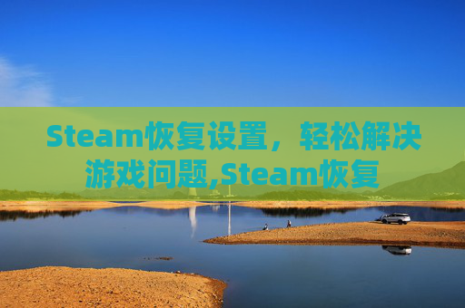 Steam恢复设置，轻松解决游戏问题,Steam恢复
