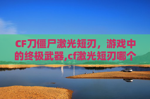 CF刀僵尸激光短刃，游戏中的终极武器,cf激光短刃哪个版本出的