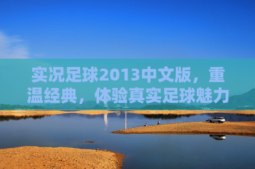 实况足球2013中文版，重温经典，体验真实足球魅力,实况足球2013中文版版本下载