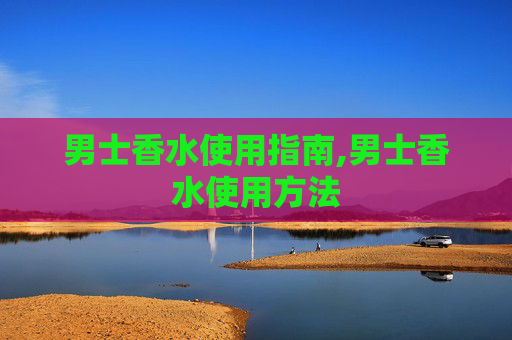男士香水使用指南,男士香水使用方法