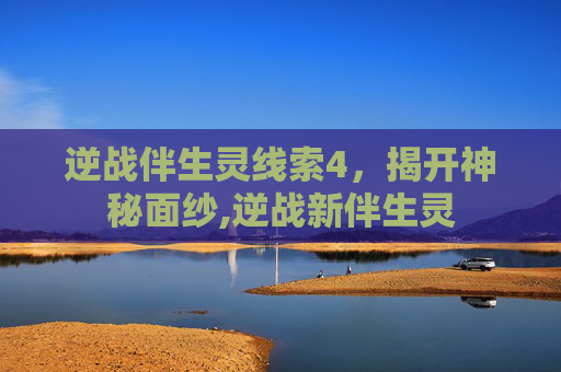 逆战伴生灵线索4，揭开神秘面纱,逆战新伴生灵