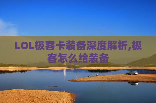 LOL极客卡装备深度解析,极客怎么给装备