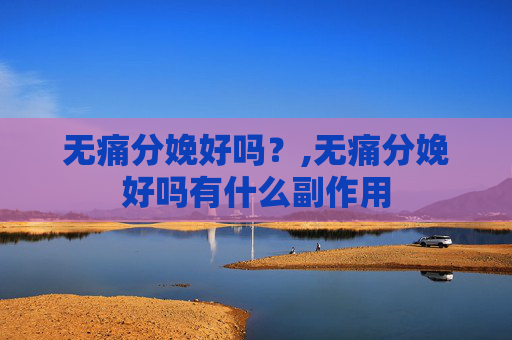 无痛分娩好吗？,无痛分娩好吗有什么副作用