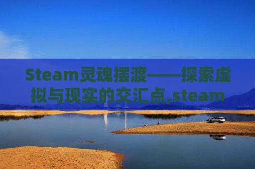 Steam灵魂摆渡——探索虚拟与现实的交汇点,steam灵魂摆渡人叫什么