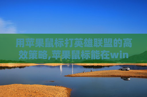 用苹果鼠标打英雄联盟的高效策略,苹果鼠标能在windows下用吗