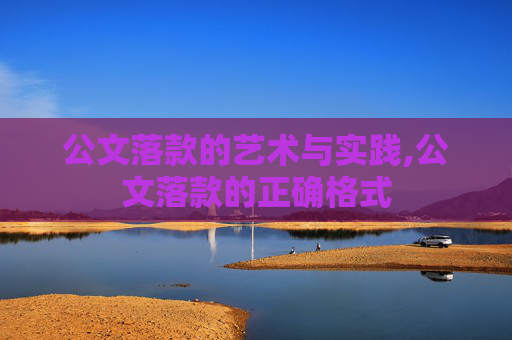 公文落款的艺术与实践,公文落款的正确格式