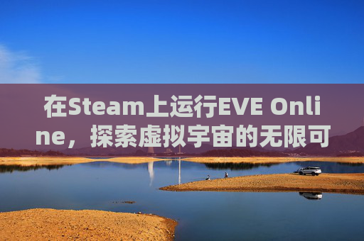在Steam上运行EVE Online，探索虚拟宇宙的无限可能,steam上EVE叫啥名