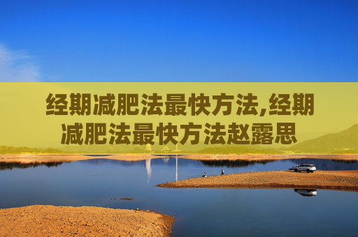 经期减肥法最快方法,经期减肥法最快方法赵露思