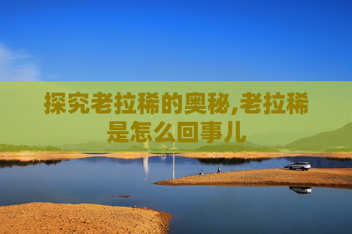 探究老拉稀的奥秘,老拉稀是怎么回事儿
