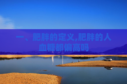 一、肥胖的定义,肥胖的人血糖都偏高吗