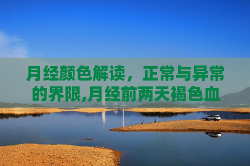 月经颜色解读，正常与异常的界限,月经前两天褐色血后来鲜红色