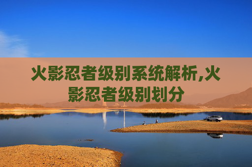 火影忍者级别系统解析,火影忍者级别划分