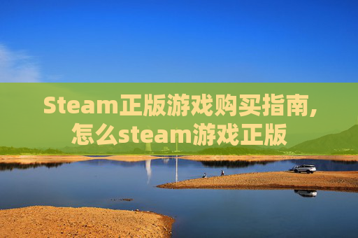 Steam正版游戏购买指南,怎么steam游戏正版