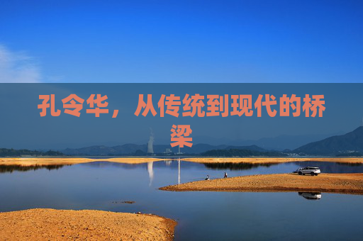 孔令华，从传统到现代的桥梁