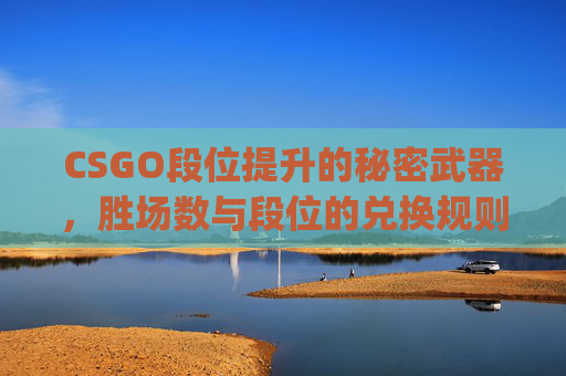 CSGO段位提升的秘密武器，胜场数与段位的兑换规则,csgo多少分获胜