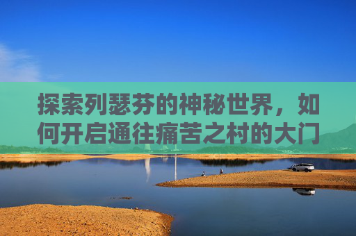 探索列瑟芬的神秘世界，如何开启通往痛苦之村的大门,痛苦之村列瑟街头真人演奏曲