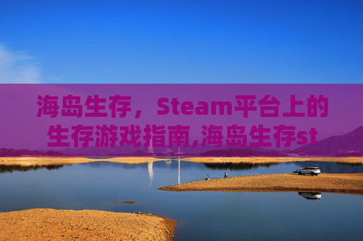 海岛生存，Steam平台上的生存游戏指南,海岛生存steam