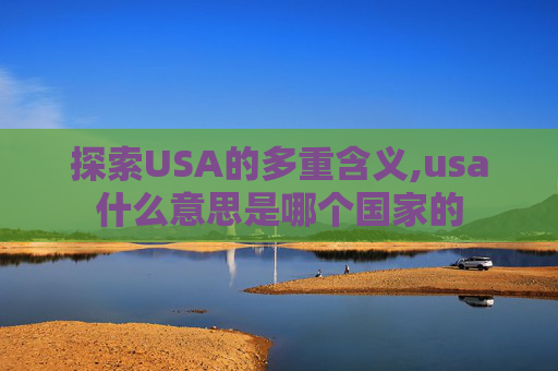 探索USA的多重含义,usa什么意思是哪个国家的