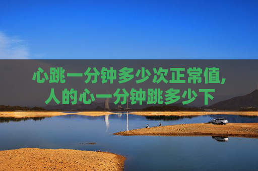 心跳一分钟多少次正常值,人的心一分钟跳多少下