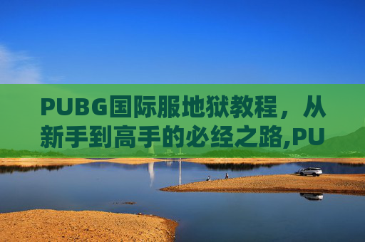PUBG国际服地狱教程，从新手到高手的必经之路,PUBG绝地求生国际服怎么进