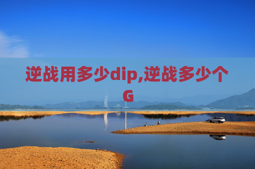 逆战用多少dip,逆战多少个G