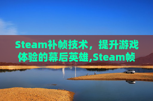 Steam补帧技术，提升游戏体验的幕后英雄,Steam帧数