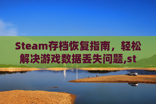 Steam存档恢复指南，轻松解决游戏数据丢失问题,steam存档找回