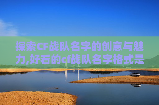 探索CF战队名字的创意与魅力,好看的cf战队名字格式是什么