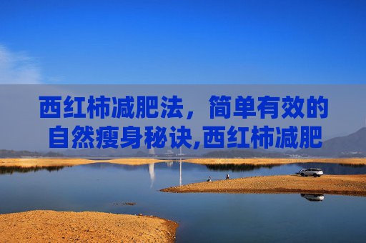 西红柿减肥法，简单有效的自然瘦身秘诀,西红柿减肥的正确方法