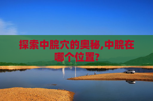 探索中脘穴的奥秘,中脘在哪个位置?