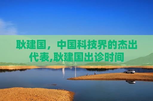 耿建国，中国科技界的杰出代表,耿建国出诊时间