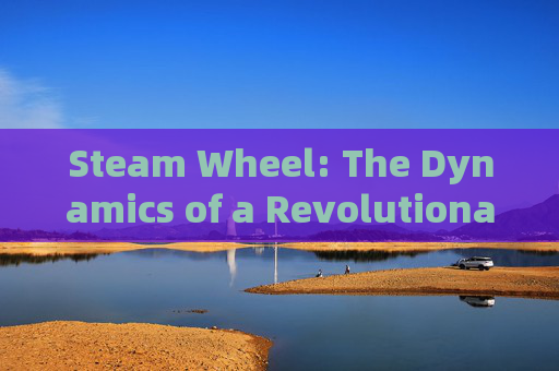 Steam Wheel: The Dynamics of a Revolutionary Technology