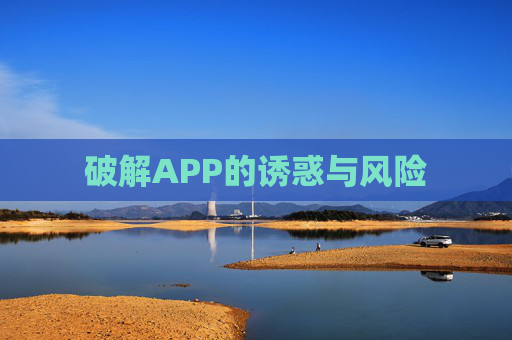 破解APP的诱惑与风险 破解APP的诱惑与风险