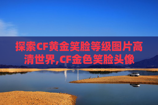 探索CF黄金笑脸等级图片高清世界,CF金色笑脸头像