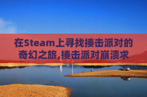 在Steam上寻找揍击派对的奇幻之旅,揍击派对崩溃求助一下steam吧