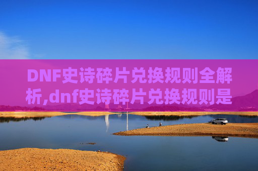 DNF史诗碎片兑换规则全解析,dnf史诗碎片兑换规则是什么