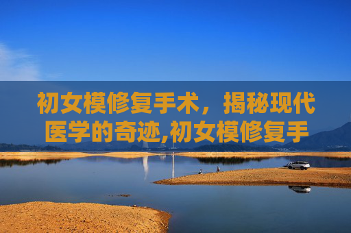 初女模修复手术，揭秘现代医学的奇迹,初女模修复手术挂什么科