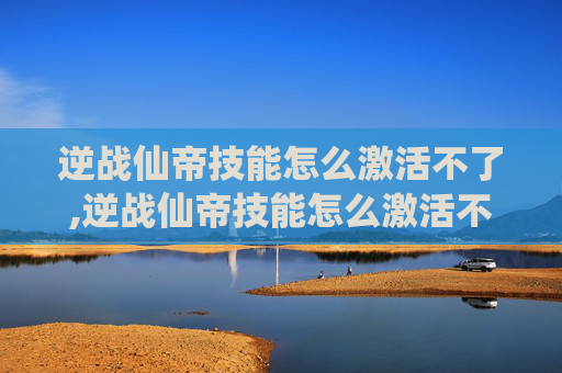 逆战仙帝技能怎么激活不了,逆战仙帝技能怎么激活不了呢