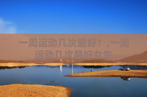 一周运动几次最好？,一周运动几次最好女生