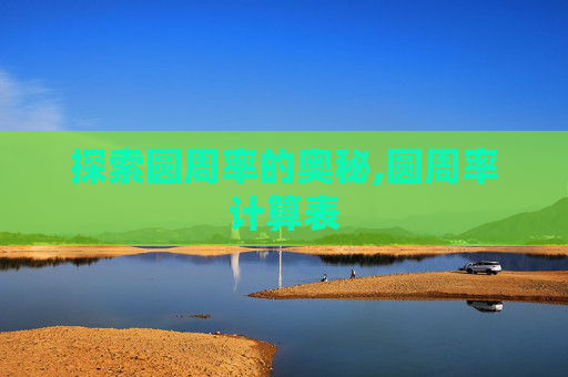 探索圆周率的奥秘,圆周率计算表