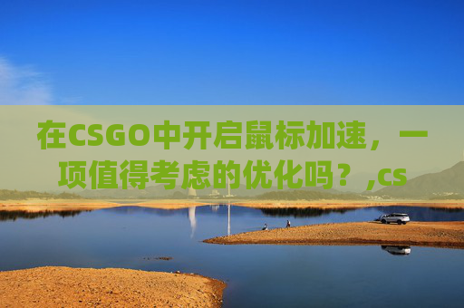 在CSGO中开启鼠标加速，一项值得考虑的优化吗？,csgo建议开鼠标加速吗