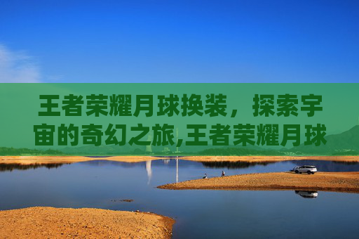王者荣耀月球换装，探索宇宙的奇幻之旅,王者荣耀月球换装怎么弄