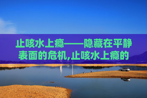 止咳水上瘾——隐藏在平静表面的危机,止咳水上瘾的原因