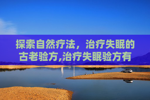 探索自然疗法，治疗失眠的古老验方,治疗失眠验方有哪些