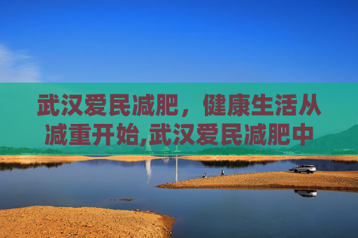 武汉爱民减肥，健康生活从减重开始,武汉爱民减肥中心