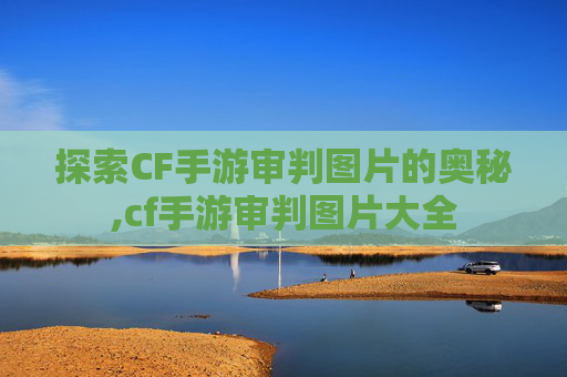 探索CF手游审判图片的奥秘,cf手游审判图片大全
